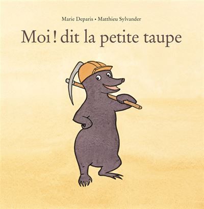 Moi ! dit la petite taupe - Marie Deparis