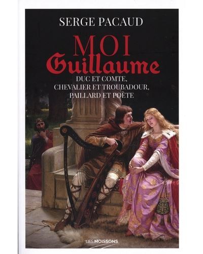 Moi Guillaume, duc et comte, chevalier et troubadour, paillard et poète