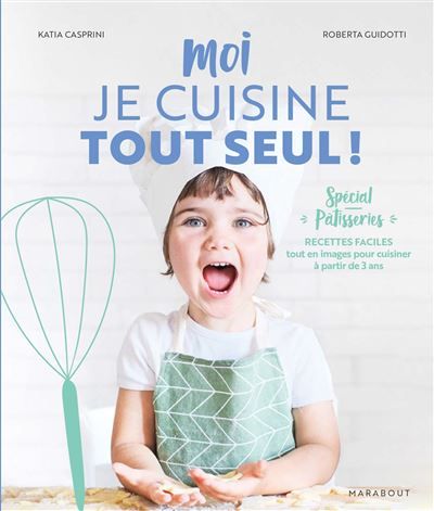 Moi je cuisine tout seul ! Spécial pâtisseries Recettes faciles tout en images pour cuisiner à partir de 3 ans