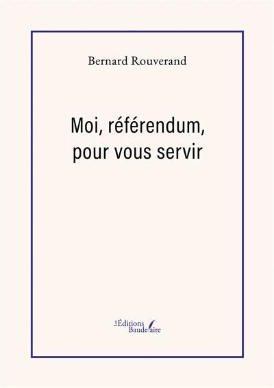 Couverture de Moi, référendum, pour vous servir par Bernard Rouverand