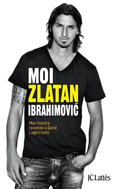 Moi, Zlatan Ibrahimovic Mon histoire racontée à David Lagercrantz