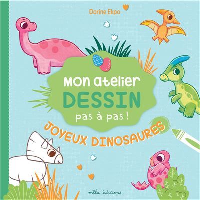 Mon atelier dessin - Joyeux dinosaures Avec 16 modèles expliqués pas à pas !