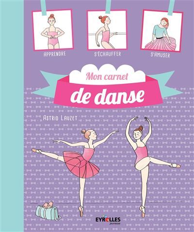 Mon carnet de danse Apprendre, s'échauffer, s'amuser.