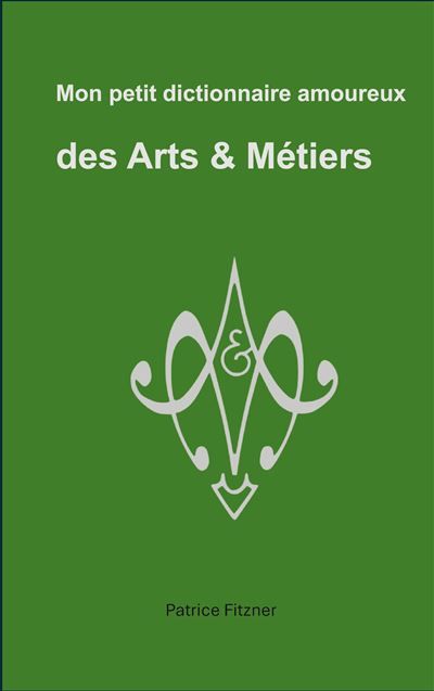 Mon petit dictionnaire amoureux des Arts & Métiers - Patrice Fitzner - Books On Demand
