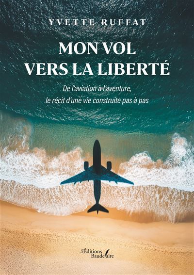 Mon vol vers la liberté De l'aviation à l'aventure, le récit d'une vie construite pas à pas