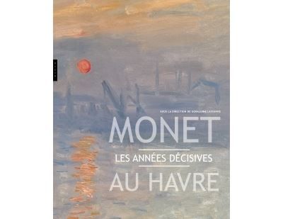 Monet au Havre . Les années décisives