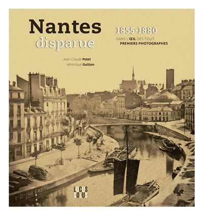 Nantes disparue 1855 - 1880 Dans l’œil des tout premiers photographes