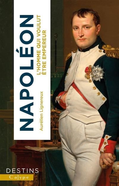 Napoléon L'homme qui voulut être empereur