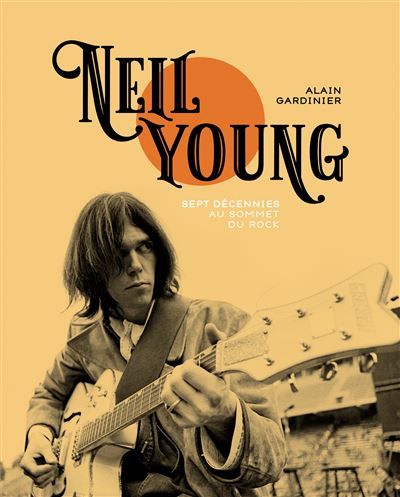 Neil Young - Sept décennies au sommet du rock - Alain Gardinier - Gm