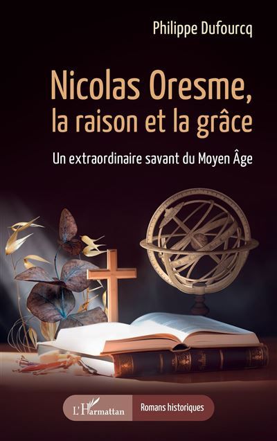 Nicolas Oresme, la raison et la grâce Un extraordinaire savant du Moyen Âge