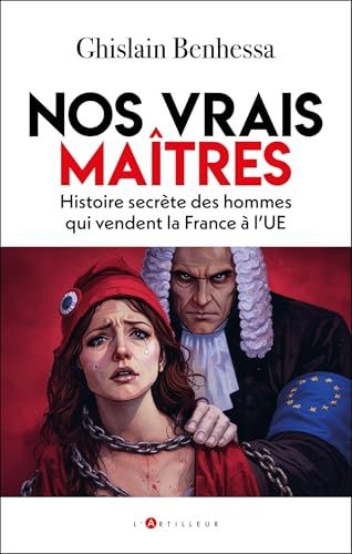 Nos vrais maîtres: Histoire secrète des hommes qui vendent la France à l'UE