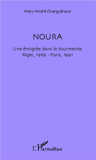 Noura Une émigrée dans la tourmente - Alger, 1969 - Paris, 1991