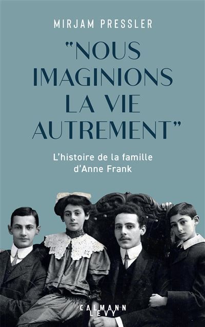 Nous imaginions la vie autrement L'histoire de la famille d'Anne Frank