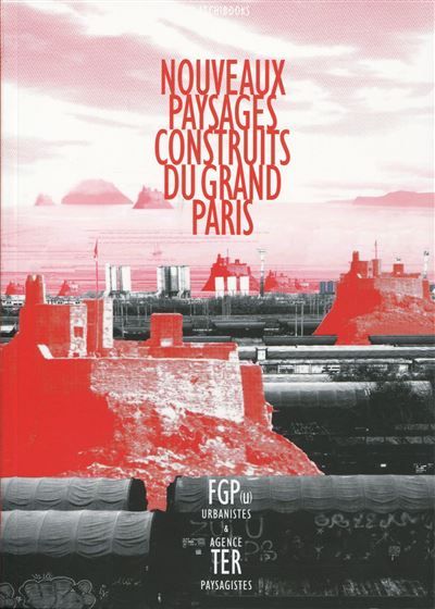 Nouveaux paysages construits du Grand Paris Par FGP(u) urbanistes et agence Ter paysagistes.