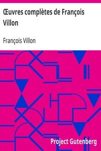Œuvres complètes de François Villon: Suivies d'un choix des poésies de ses disciples