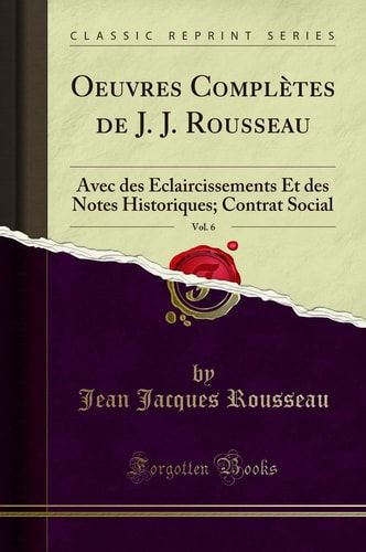 Oeuvres Complètes de J. J. Rousseau, Vol. 6 Avec Des Éclaircissements Et Des Notes Historiques; Contrat Social (Classic Reprint)