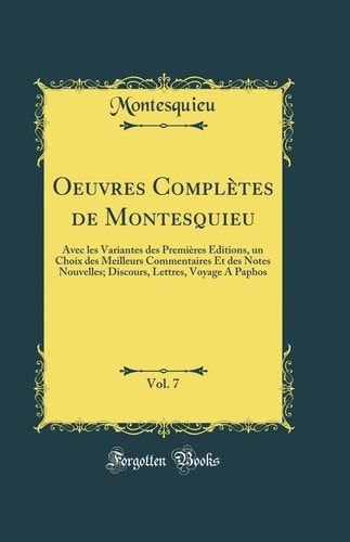 Oeuvres Complètes de Montesquieu, Vol. 7 Avec Les Variantes Des Premières Éditions, Un Choix Des Meilleurs Commentaires Et Des Notes Nouvelles; Discours, Lettres, Voyage a Paphos (Classic Reprint)
