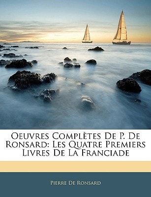 Oeuvres Complètes De P. De Ronsard: Les Quatre Premiers Livres De La Franciade (French Edition)