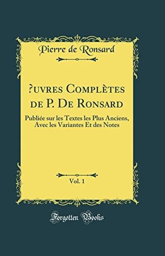 Oeuvres Complètes de P. de Ronsard, Vol. 1 Publiée Sur Les Textes Les Plus Anciens, Avec Les Variantes Et Des Notes (Classic Reprint)