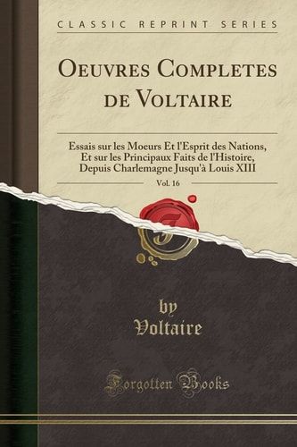 Oeuvres Completes de Voltaire, Vol. 16 Essais Sur Les Moeurs Et l'Esprit Des Nations, Et Sur Les Principaux Faits de l'Histoire, Depuis Charlemagne Jusqu'à Louis XIII (Classic Reprint)