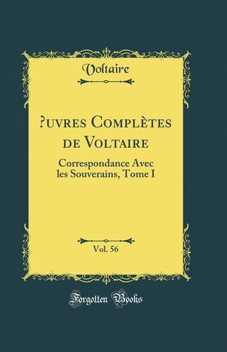 Oeuvres Complètes de Voltaire, Vol. 56 Correspondance Avec Les Souverains, Tome I (Classic Reprint)