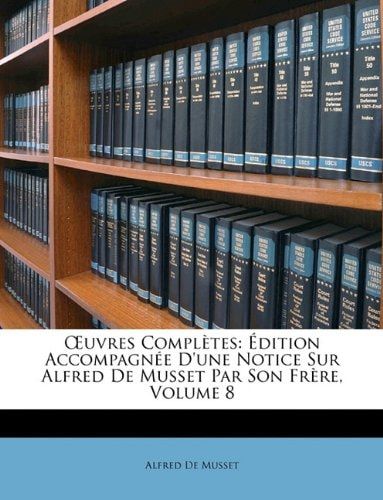 Œuvres Complètes: Édition Accompagnée D'une Notice Sur Alfred De Musset Par Son Frère, Volume 8 (French Edition)
