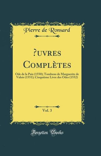 Oeuvres Complètes, Vol. 3 Ode de la Paix (1550); Tombeau de Marguerite de Valois (1551); Cinquième Livre Des Odes (1552) (Classic Reprint)
