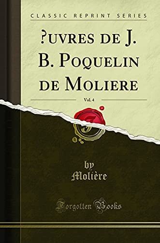 Oeuvres de J. B. Poquelin de Moliere, Vol. 4 (Classic Reprint)