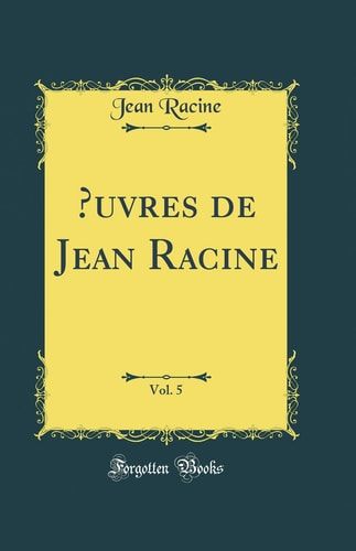 Oeuvres de Jean Racine, Vol. 5 (Classic Reprint)