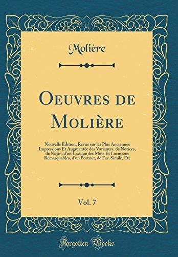 Oeuvres de Molière, Vol. 7 Nouvelle Édition, Revue Sur Les Plus Anciennes Impressions Et Augmentée Des Variantes, de Notices, de Notes, d'Un Lexique Des Mots Et Locutions Remarquables, d'Un Portrait, de Fac-Simile, Etc (Classic Reprint)