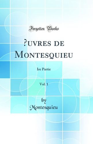 Oeuvres de Montesquieu, Vol. 1 Ire Partie (Classic Reprint)