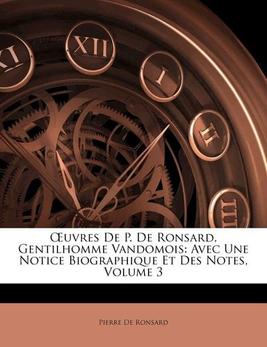 Œuvres De P. De Ronsard, Gentilhomme Vandomois: Avec Une Notice Biographique Et Des Notes, Volume 3 (French Edition)