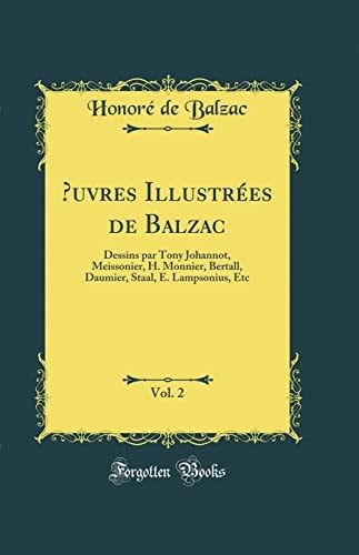 Oeuvres Illustrées de Balzac, Vol. 2 Dessins Par Tony Johannot, Meissonier, H. Monnier, Bertall, Daumier, Staal, E. Lampsonius, Etc (Classic Reprint)