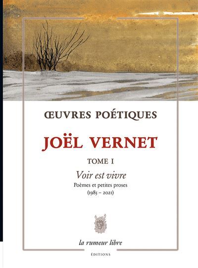 Oeuvres Poétiques Tome 1 - Joël Vernet Voir est vivre. Poèmes et petites proses (1985-2021)