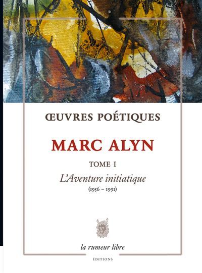 Œuvres Poétiques Tome 1 Marc Alyn L’Aventure initiatique (1956-1991)