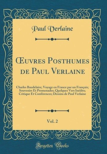 Oeuvres Posthumes de Paul Verlaine, Vol. 2 Charles Baudelaire; Voyage En France Par Un Français; Souvenirs Et Promenades; Quelques Vers Inédits; Critique Et Conférences; Dessins de Paul Verlaine (Classic Reprint)