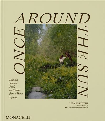 Once Around the Sun Seasonal rituals, food, and stories from a house upstate