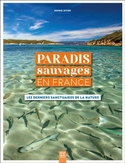 Paradis sauvages en France Les derniers sanctuaires de la nature