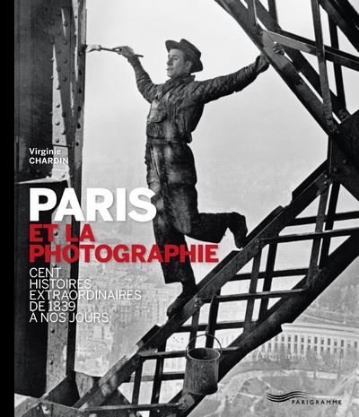Paris et la photographie 2013 100 histoires extraordinaires de 1839 à nos jours