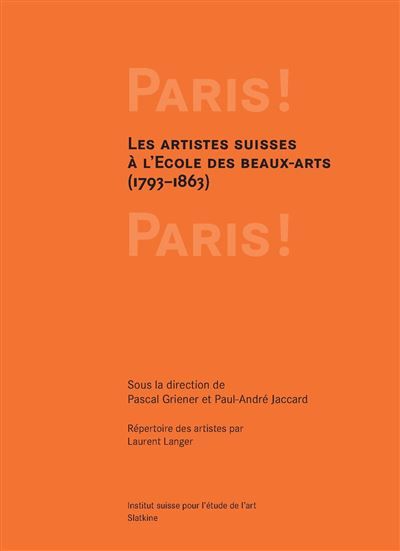 Paris ! paris ! Les artistes Suisses à l'Ecole des beaux-arts, 1793 - 1863