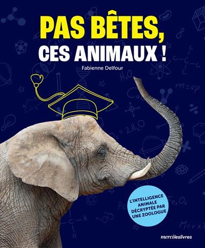 Pas bêtes, ces animaux ! L’intelligence animale décryptée par une zoologue