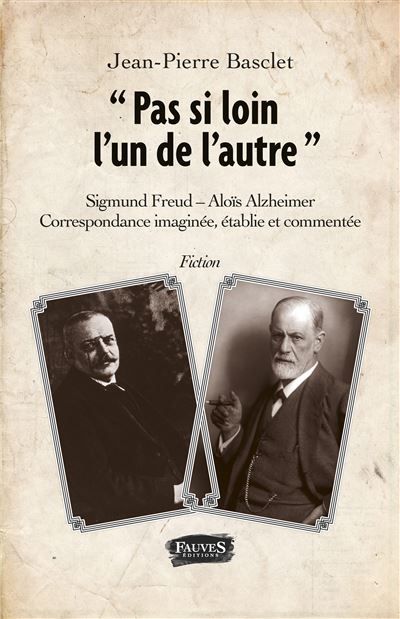 Pas si loin l'un de l'autre Sigmund Freud - Alois Alzheimer - Correspondance imaginée, établie et commentée