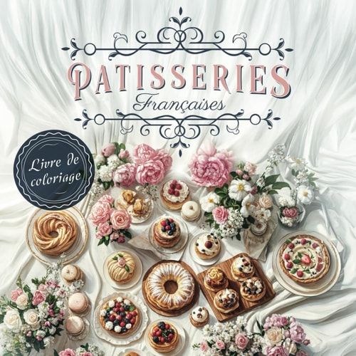 Patisseries Françaises - Livre de coloriage pour adultes: 40 dessins uniques et gourmands. Plongez dans l'univers de la Pâtisserie Française avec une ... chocolat et bien plus encore (French Edition)