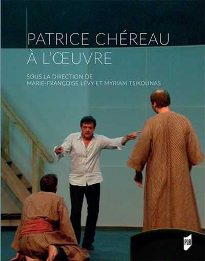 Patrice Chéreau à l'oeuvre Sous la direction de marie francoise levy et myriam tsikounas