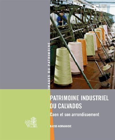 Patrimoine industriel du Calvados Caen et son arrondissement