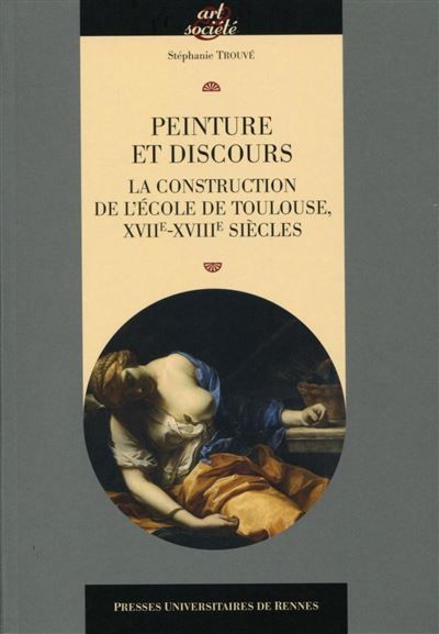 Peinture et discours La construction de l'école de Toulouse XVIIe XVIIIe siècles.