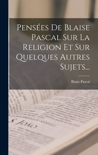 Pensées De Blaise Pascal Sur La Religion Et Sur Quelques Autres Sujets...