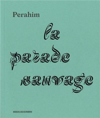 Perahim, La parade sauvage - [exposition, Strasbourg, Musée d'art moderne et contemporain, 14 novembre 2014-1er mars 2015]