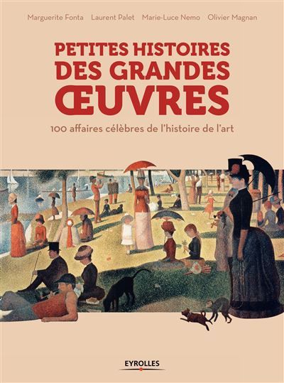 Petites histoires des grandes oeuvres 100 affaires célèbres de l'histoire de l'art.