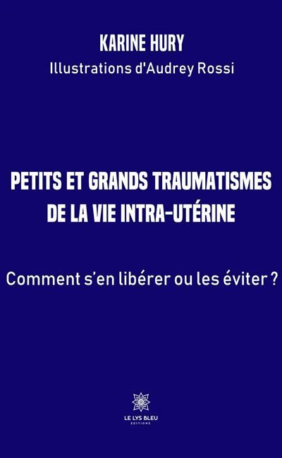 Petits et grands traumatismes  de la vie intra-utérine Comment s'en libérer ou les éviter ?